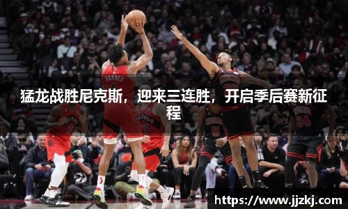 猛龙战胜尼克斯，迎来三连胜，开启季后赛新征程