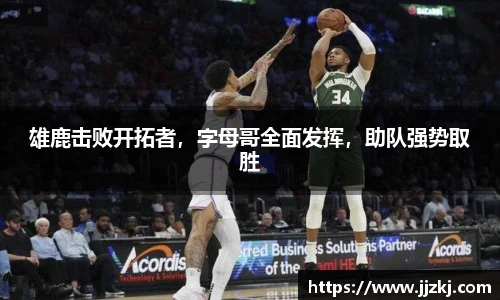 雄鹿击败开拓者，字母哥全面发挥，助队强势取胜