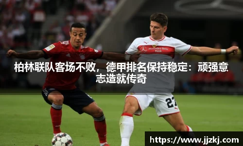 柏林联队客场不败，德甲排名保持稳定：顽强意志造就传奇