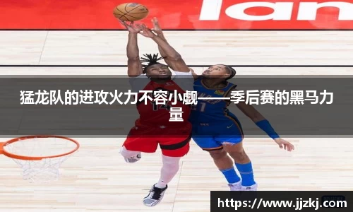 猛龙队的进攻火力不容小觑——季后赛的黑马力量