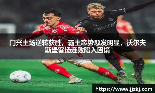 门兴主场逆转获胜，霸主态势愈发明显，沃尔夫斯堡客场连败陷入困境