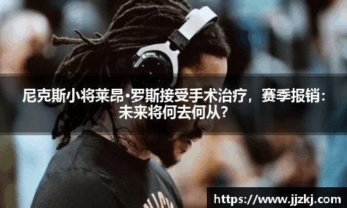 尼克斯小将莱昂·罗斯接受手术治疗，赛季报销：未来将何去何从？