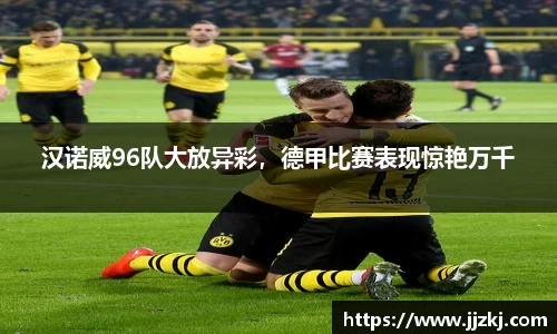 汉诺威96队大放异彩，德甲比赛表现惊艳万千