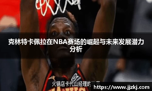 克林特卡佩拉在NBA赛场的崛起与未来发展潜力分析