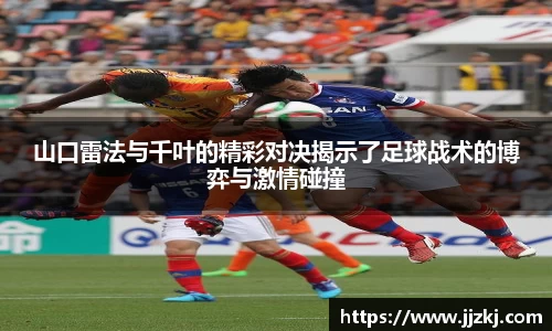 山口雷法与千叶的精彩对决揭示了足球战术的博弈与激情碰撞