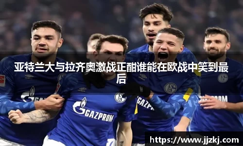 亚特兰大与拉齐奥激战正酣谁能在欧战中笑到最后